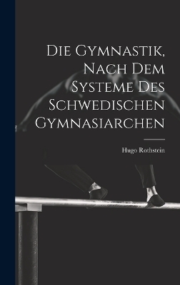 Die Gymnastik, nach dem Systeme des Schwedischen Gymnasiarchen - Hugo Rothstein