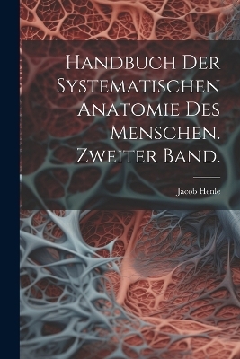 Handbuch der systematischen Anatomie des Menschen. Zweiter Band. - Jacob Henle