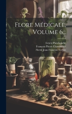 Flore M&eacute;dicale, Volume 6... - Fran&ccedil;ois Pierre Chaumeton, Ernest Panckoucke