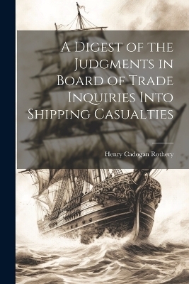 A Digest of the Judgments in Board of Trade Inquiries Into Shipping Casualties