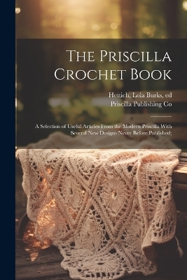 The Priscilla Crochet Book; a Selection of Useful Articles From the Modern Priscilla With Several New Designs Never Before Published; - 