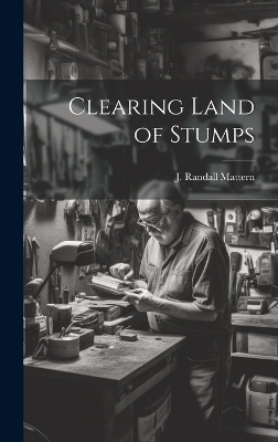 Clearing Land of Stumps - Mattern J Randall