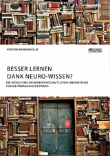 Besser lernen dank Neuro-Wissen? Die Bedeutung neurowissenschaftlicher Erkenntnisse f&uuml;r die p&auml;dagogische Praxis - Kerstin Wenderholm