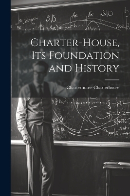 Charter-House, Its Foundation and History - Charterhouse Charterhouse