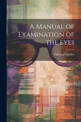 A Manual of Examination of the Eyes - Edmond Landolt