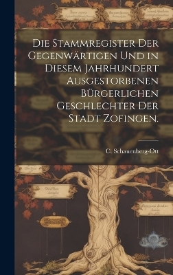 Die Stammregister der gegenwärtigen und in diesem Jahrhundert ausgestorbenen bürgerlichen Geschlechter der Stadt Zofingen.