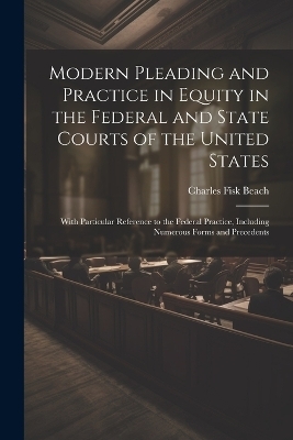 Modern Pleading and Practice in Equity in the Federal and State Courts of the United States - Charles Fisk Beach