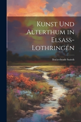 Kunst Und Alterthum in Elsass-Lothringen