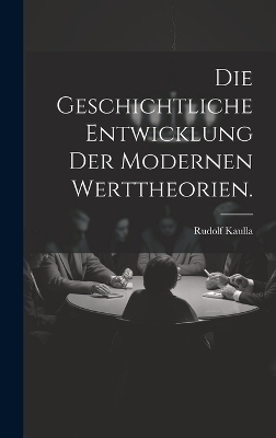 Die Geschichtliche Entwicklung der modernen Werttheorien. - Rudolf Kaulla