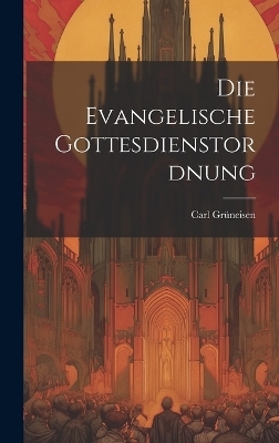 Die Evangelische Gottesdienstordnung - Carl Gr&uuml;neisen