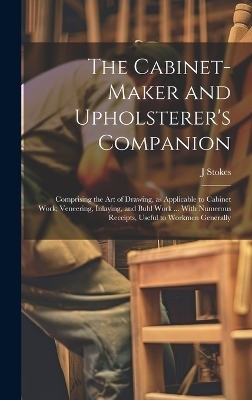 The Cabinet-maker and Upholsterer's Companion - J Stokes