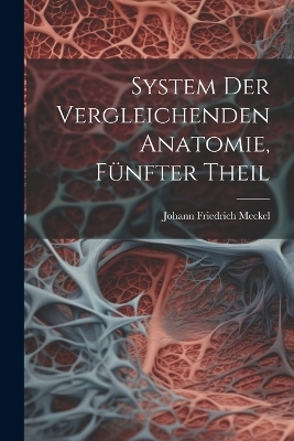 System Der Vergleichenden Anatomie, Fünfter Theil - Johann Friedrich Meckel