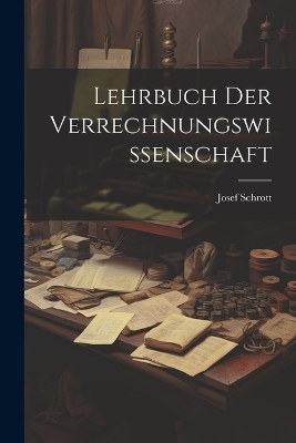 Lehrbuch Der Verrechnungswissenschaft - Josef Schrott