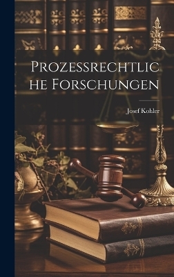 Prozessrechtliche Forschungen - Josef Kohler