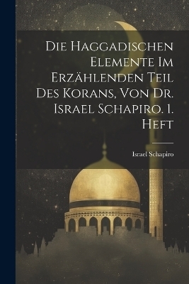 Die Haggadischen Elemente Im Erz&auml;hlenden Teil Des Korans, Von Dr. Israel Schapiro. 1. Heft - 