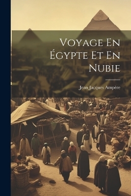 Voyage En &Eacute;gypte Et En Nubie - Jean Jacques Amp&egrave;re