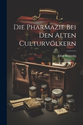 Die Pharmazie bei den alten Culturvölkern