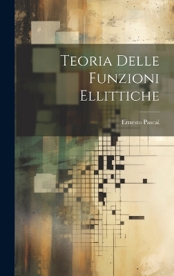 Teoria Delle Funzioni Ellittiche - Ernesto Pascal