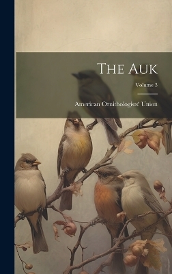 The Auk; Volume 3 - American Ornithologists' Union