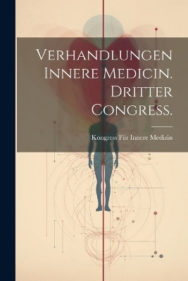 Verhandlungen Innere Medicin. Dritter Congress. - Kongress f&uuml;r Innere Medizin
