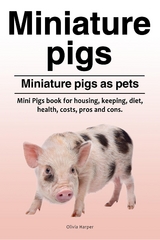 Miniature pigs. Miniature pigs as pets. Mini Pigs book for housing, keeping, diet, health, costs, pros and cons. - Olivia Harper