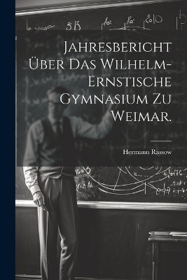 Jahresbericht über das Wilhelm-Ernstische Gymnasium zu Weimar.