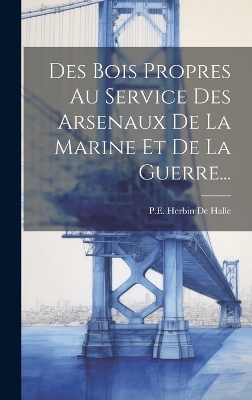 Des Bois Propres Au Service Des Arsenaux De La Marine Et De La Guerre...