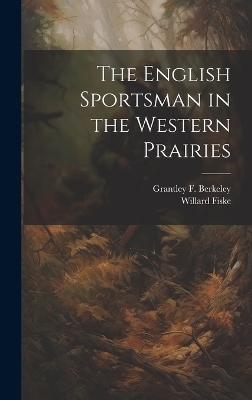The English Sportsman in the Western Prairies - Willard Fiske, Grantley F 1800-1881 Berkeley