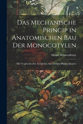 Das Mechanische Princip in Anatomischen Bau Der Monocotylen - Simon Schwendener