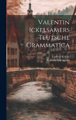 Valentin Ickelsamers Teutsche Grammatica - Valentin Ickelsamer, Ludwig K&ouml;hler