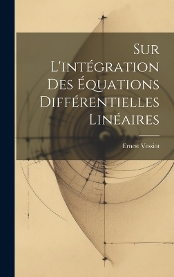 Sur L'int&eacute;gration Des &Eacute;quations Diff&eacute;rentielles Lin&eacute;aires - Ernest Vessiot