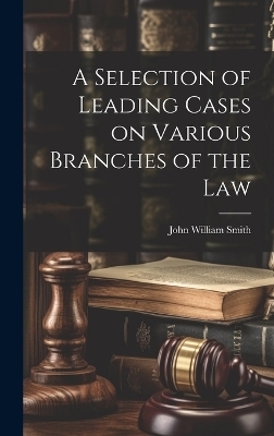 A Selection of Leading Cases on Various Branches of the Law - John William Smith