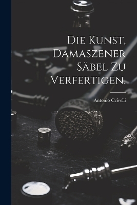 Die Kunst, damaszener Säbel zu verfertigen.