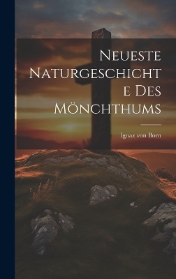 Neueste Naturgeschichte des M&ouml;nchthums - Ignaz Von Born