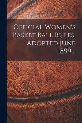 Official Women's Basket Ball Rules. Adopted June 1899 ..