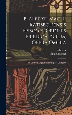 B. Alberti Magni Ratisbonensis Episcopi, Ordinis Prædicatorum, Opera Omnia