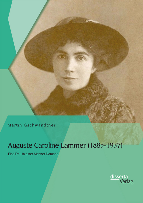 Auguste Caroline Lammer (1885-1937): Eine Frau in einer M&auml;nner-Dom&auml;ne - Martin Gschwandtner