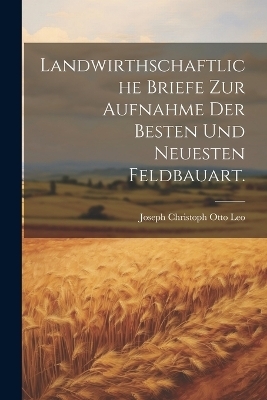 Landwirthschaftliche Briefe zur Aufnahme der besten und neuesten Feldbauart. - 