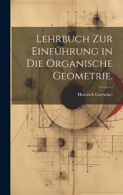 Lehrbuch zur Einfûhrung in die organische Geometrie. - Heinrich Gretschel