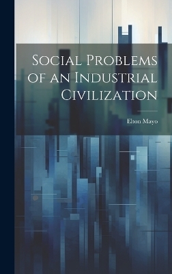 Social Problems of an Industrial Civilization - Elton Mayo