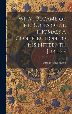 What Became of the Bones of St. Thomas? A Contribution to his Fifteenth Jubilee