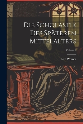 Die Scholastik Des Sp&auml;teren Mittelalters; Volume 2 - Karl Werner