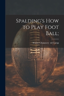 Spalding's How to Play Foot Ball; - 