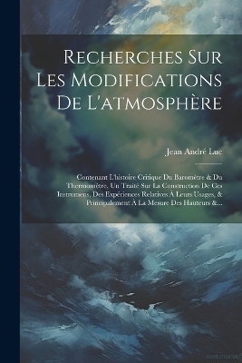 Recherches Sur Les Modifications De L'atmosph&egrave;re - Jean Andr&eacute; Luc