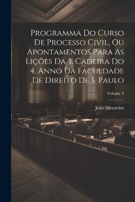 Programma Do Curso De Processo Civil, Ou Apontamentos Para As Lições Da 3. Cadeira Do 4. Anno Da Faculdade De Direito De S. Paulo; Volume 3