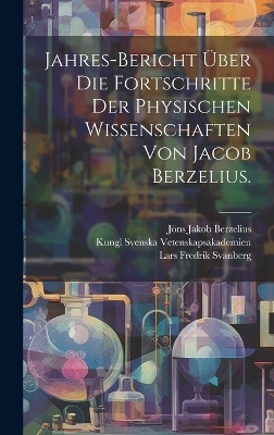 Jahres-Bericht &uuml;ber die Fortschritte der physischen Wissenschaften von Jacob Berzelius. - J&ouml;ns Jakob Berzelius, Kungl Svenska Vetenskapsakademien, Lars Fredrik Svanberg