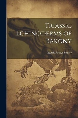 Triassic Echinoderms of Bakony - Francis Arthur Bather