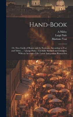 Hand-book; or, New Guide of Rome and the Environs, According to Vasi and Nibby ... / [Luigi Piale]; Carefully Revised and Enlarged, With an Account of the Latest Antiquarian Researches
