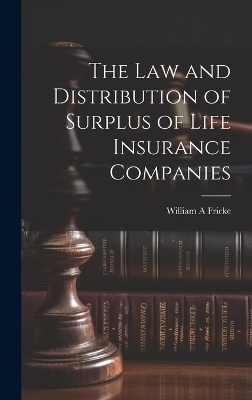 The law and Distribution of Surplus of Life Insurance Companies - William A Fricke