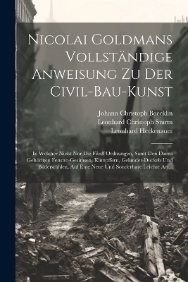 Nicolai Goldmans Vollständige Anweisung zu der Civil-Bau-Kunst - Nikolaus 1611-1665 Goldmann, Leonhard Christoph 1669-1719 Sturm, Johann Christoph 1657-1709 Boecklin